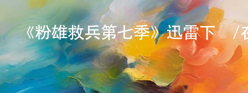 陳雯怡的動漫綜藝大全,《粉雄救兵第七季》迅雷下載/在線觀看-選秀綜藝-美劇天堂